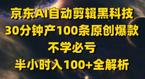京东AI自动剪辑黑科技，30分钟产100条原创爆款，不学必亏！半小时入100+全解析优创云网-专注分享网络创业项目落地实操课程 – 全网首发_高质量创业项目输出优创云网