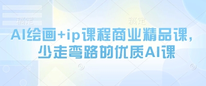 AI绘画+ip课程商业精品课，少走弯路的优质AI课优创云网-专注分享网络创业项目落地实操课程 – 全网首发_高质量创业项目输出优创云网