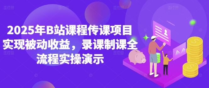 2025年B站课程传课项目实现被动收益，录课制课全流程实操演示优创云网-专注分享网络创业项目落地实操课程 – 全网首发_高质量创业项目输出优创云网