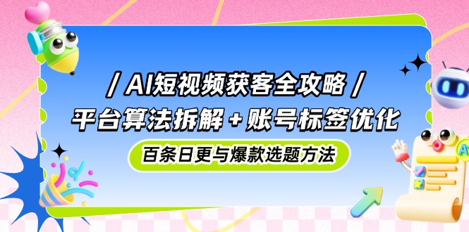 AI短视频获客全攻略：平台算法拆解+账号标签优化，百条日更与爆款选题方法优创云网-专注分享网络创业项目落地实操课程 – 全网首发_高质量创业项目输出优创云网