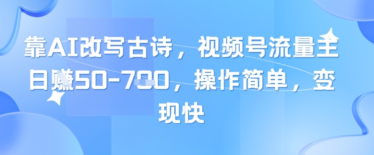 靠AI改写古诗，视频号流量主日入几张，操作简单，变现快优创云网-专注分享网络创业项目落地实操课程 – 全网首发_高质量创业项目输出优创云网