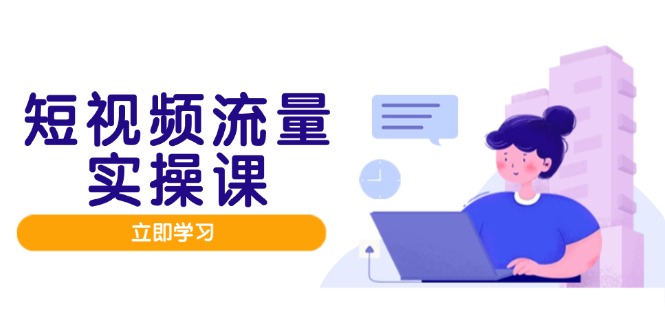 短视频流量实战班，人设打造内容优化，矩阵投放管控有序，助力流量变现路优创云网-专注分享网络创业项目落地实操课程 – 全网首发_高质量创业项目输出优创云网