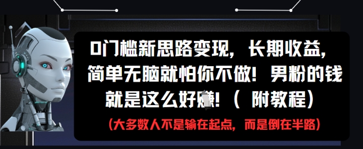 0门槛新思路变现，长期收益，简单无脑就怕你不做，男粉的钱就是这么好挣(附教程)优创云网-专注分享网络创业项目落地实操课程 – 全网首发_高质量创业项目输出优创云网