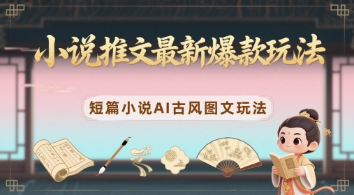 小说推文最新爆款玩法，短篇小说AI古风图文玩法优创云网-专注分享网络创业项目落地实操课程 – 全网首发_高质量创业项目输出优创云网