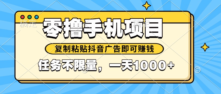 2025年最新手机零撸小项目，复制粘贴抖音广告即可赚钱，平台大水，任务…优创云网-专注分享网络创业项目落地实操课程 – 全网首发_高质量创业项目输出优创云网