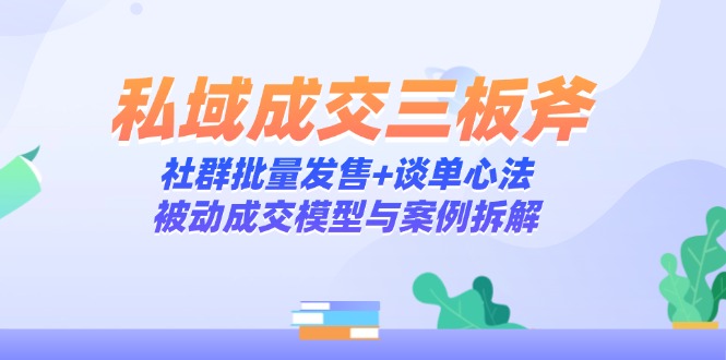 私域成交三板斧：社群批量发售+谈单心法，被动成交模型与案例拆解优创云网-专注分享网络创业项目落地实操课程 – 全网首发_高质量创业项目输出优创云网