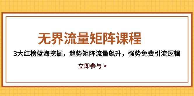 无界流量矩阵课程，3大红榜蓝海挖掘，趋势矩阵流量飙升，强势免费引流逻辑优创云网-专注分享网络创业项目落地实操课程 – 全网首发_高质量创业项目输出优创云网