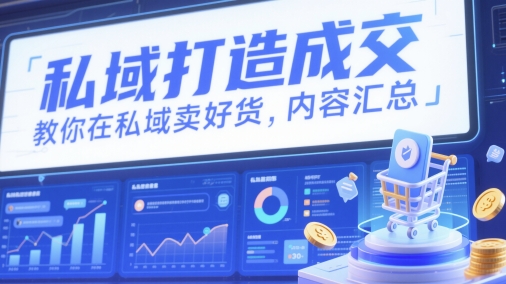 私域打造成交，教你在私域卖好货，内容汇总优创云网-专注分享网络创业项目落地实操课程 – 全网首发_高质量创业项目输出优创云网