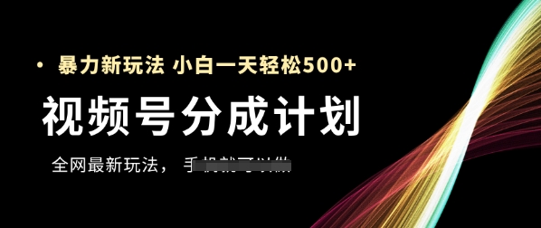 视频号分成计划，全网最暴力玩法，新手一天也能轻松5张+优创云网-专注分享网络创业项目落地实操课程 – 全网首发_高质量创业项目输出优创云网