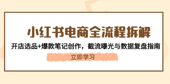 （14770期）小红书电商全流程拆解：开店选品+爆款笔记创作，截流曝光与数据复盘指南优创云网-专注分享网络创业项目落地实操课程 – 全网首发_高质量创业项目输出优创云网