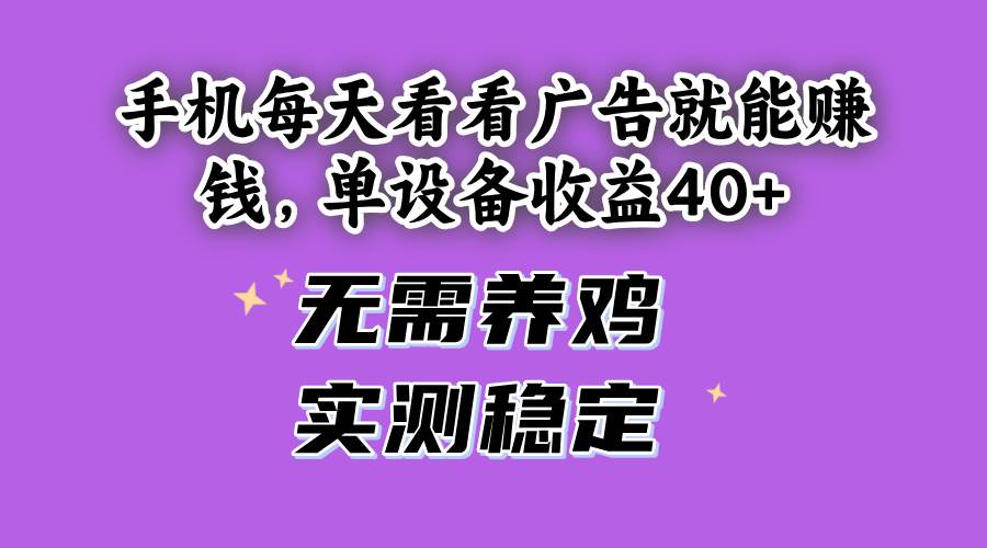 （14767期）手机每天看看广告就能赚钱，单设备收益40+ 无需养鸡，实测稳定优创云网-专注分享网络创业项目落地实操课程 – 全网首发_高质量创业项目输出优创云网