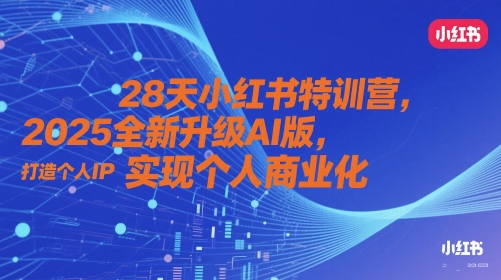 28天小红书特训营，2025全新升级AI版，打造个人IP，实现个人商业化优创云网-专注分享网络创业项目落地实操课程 – 全网首发_高质量创业项目输出优创云网