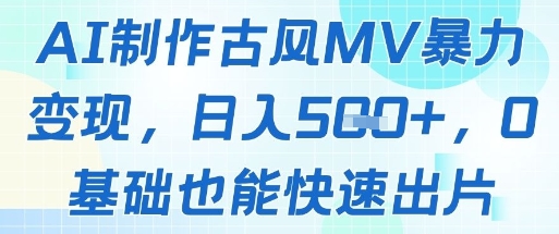 AI制作古风MV暴力变现，日入几张，0基础也能快速出片优创云网-专注分享网络创业项目落地实操课程 – 全网首发_高质量创业项目输出优创云网