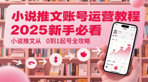 小说推文账号运营起号教程，2025新手必看，小说推文从0到1起号全攻略优创云网-专注分享网络创业项目落地实操课程 – 全网首发_高质量创业项目输出优创云网