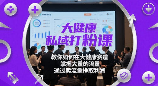 大健康私域打粉课，​教你如何在大健康赛道，掌握大量的流量，通过卖流量挣取利润优创云网-专注分享网络创业项目落地实操课程 – 全网首发_高质量创业项目输出优创云网