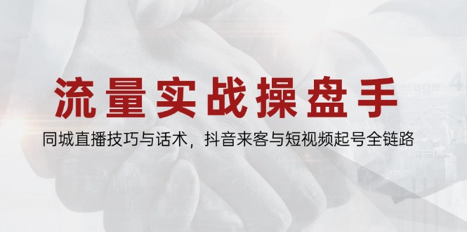 流量实战操盘手，同城直播技巧与话术，抖音来客与短视频起号全链路优创云网-专注分享网络创业项目落地实操课程 – 全网首发_高质量创业项目输出优创云网