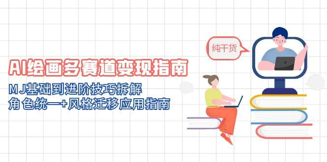 AI绘画多赛道变现指南：MJ基础到进阶技巧拆解，角色统一+风格迁移应用指南优创云网-专注分享网络创业项目落地实操课程 – 全网首发_高质量创业项目输出优创云网