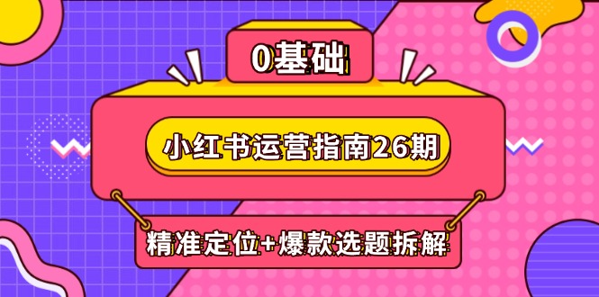 小红书运营指南26期：精准定位+爆款选题拆解,DeepSeek辅助创作与电商变现优创云网-专注分享网络创业项目落地实操课程 – 全网首发_高质量创业项目输出优创云网