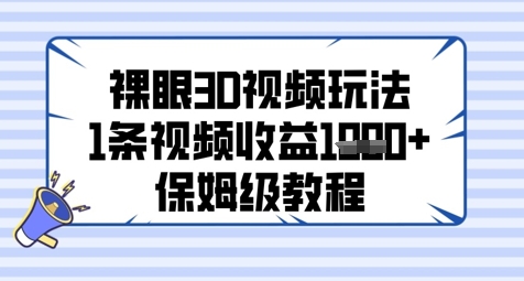 裸眼3D视频玩法，1条视频收益几张，保姆级教程优创云网-专注分享网络创业项目落地实操课程 – 全网首发_高质量创业项目输出优创云网