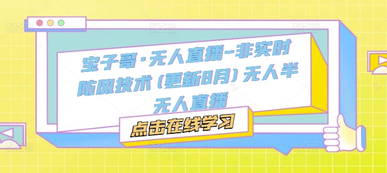 宝子哥·无人直播-非实时防风技术(更新25年5月)无人半无人直播优创云网-专注分享网络创业项目落地实操课程 – 全网首发_高质量创业项目输出优创云网