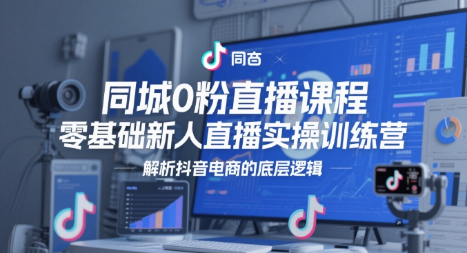 同城0粉直播课程，零基础新人直播实操训练营，解析抖音电商的底层逻辑优创云网-专注分享网络创业项目落地实操课程 – 全网首发_高质量创业项目输出优创云网