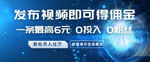 发布视频即可得佣金，一条最高6元，0投入 0粉丝  会发视频就行，月入过W，批量操作收益翻倍【揭秘】优创云网-专注分享网络创业项目落地实操课程 – 全网首发_高质量创业项目输出优创云网