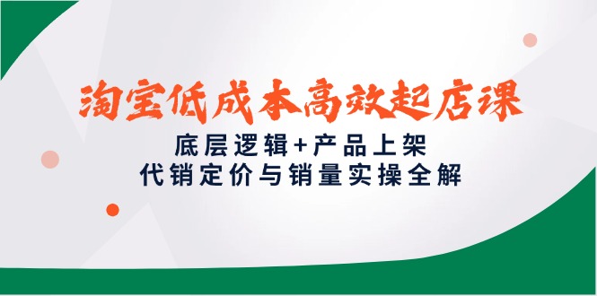淘宝低成本高效起店课，底层逻辑+产品上架，代销定价与销量实操全解优创云网-专注分享网络创业项目落地实操课程 – 全网首发_高质量创业项目输出优创云网