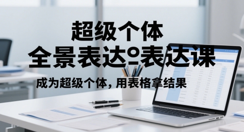 超级个体全景表达课，成为超级个体，用表格拿结果优创云网-专注分享网络创业项目落地实操课程 – 全网首发_高质量创业项目输出优创云网