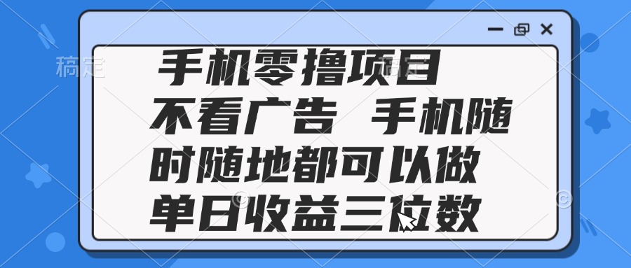 2025手机零撸项目 不看广告 手机随时可做 单日收益三位数优创云网-专注分享网络创业项目落地实操课程 – 全网首发_高质量创业项目输出优创云网