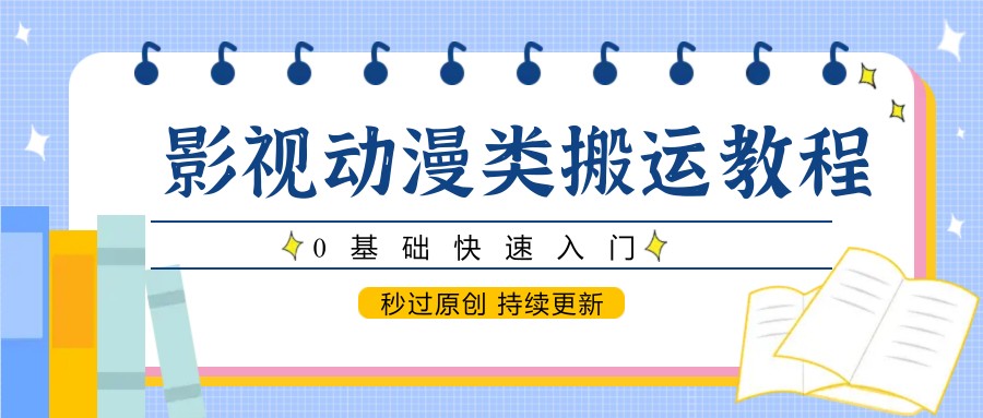影视动漫类搬运教程，0基础快速入门，秒过原创 持续更新优创云网-专注分享网络创业项目落地实操课程 – 全网首发_高质量创业项目输出优创云网