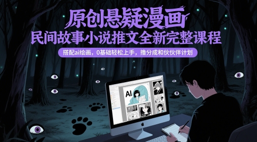 原创悬疑漫画民间故事小说推文全新完整课程， 搭配ai绘画，0基础轻松上手，撸分成和伙伴计划优创云网-专注分享网络创业项目落地实操课程 – 全网首发_高质量创业项目输出优创云网