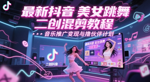 最新抖音美女跳舞二创混剪教程，流量高，音乐推广变现与撸伙伴计划优创云网-专注分享网络创业项目落地实操课程 – 全网首发_高质量创业项目输出优创云网