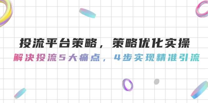 投流平台策略，策略优化实操，解决投流5大痛点，4步实现精准引流优创云网-专注分享网络创业项目落地实操课程 – 全网首发_高质量创业项目输出优创云网