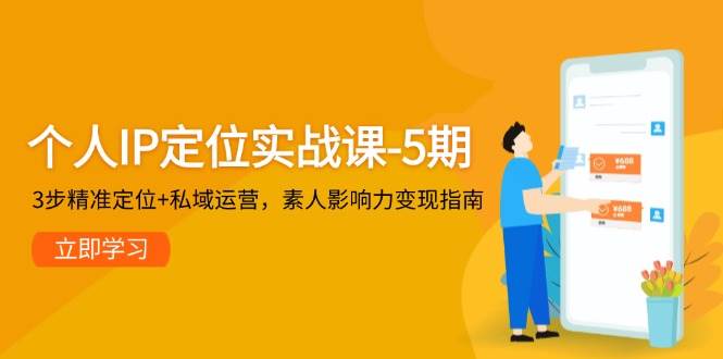 个人IP定位实战课-5期，3步精准定位+私域运营，素人影响力变现指南优创云网-专注分享网络创业项目落地实操课程 – 全网首发_高质量创业项目输出优创云网