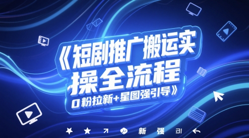 短剧推广搬运实操全流程，0粉拉新+星图强引导优创云网-专注分享网络创业项目落地实操课程 – 全网首发_高质量创业项目输出优创云网