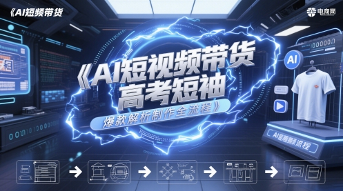 AI短视频带货高考短袖爆款解析制作全流程优创云网-专注分享网络创业项目落地实操课程 – 全网首发_高质量创业项目输出优创云网