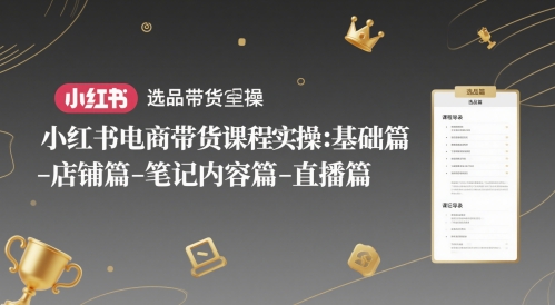 小红书电商带货课程实操：基础篇-选品篇-店铺篇-笔记内容篇-直播篇优创云网-专注分享网络创业项目落地实操课程 – 全网首发_高质量创业项目输出优创云网