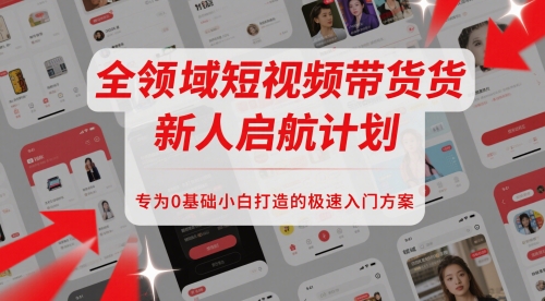 全领域短视频带货新人启航计划，专为0基础小白打造的极速入门方案优创云网-专注分享网络创业项目落地实操课程 – 全网首发_高质量创业项目输出优创云网