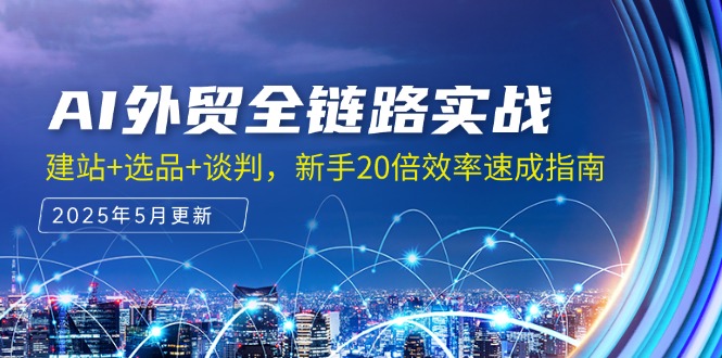 AI外贸全链路实战，建站+选品+谈判，新手20倍效率速成指南优创云网-专注分享网络创业项目落地实操课程 – 全网首发_高质量创业项目输出优创云网