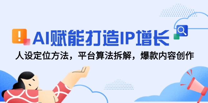 AI赋能打造IP增长，人设定位方法，平台算法拆解，爆款内容创作优创云网-专注分享网络创业项目落地实操课程 – 全网首发_高质量创业项目输出优创云网