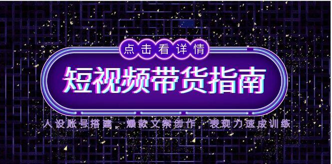 2025短视频带货指南，人设账号搭建，爆款文案创作，表现力速成训练优创云网-专注分享网络创业项目落地实操课程 – 全网首发_高质量创业项目输出优创云网