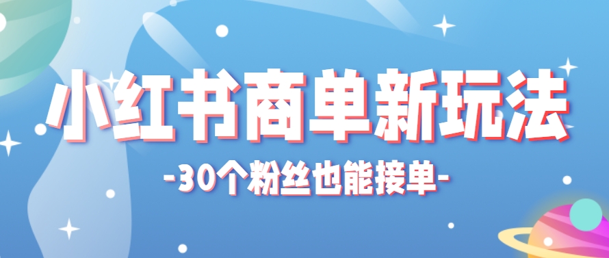 小红书商单新玩法，30个粉丝也能接单，一个月接三单赚了150+！适合新手小白操作优创云网-专注分享网络创业项目落地实操课程 – 全网首发_高质量创业项目输出优创云网