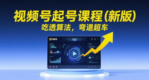 视频号起号课程(新版)，吃透算法，弯道超车优创云网-专注分享网络创业项目落地实操课程 – 全网首发_高质量创业项目输出优创云网