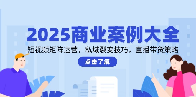 2025商业案例大全，短视频矩阵运营，私域裂变技巧，直播带货策略优创云网-专注分享网络创业项目落地实操课程 – 全网首发_高质量创业项目输出优创云网