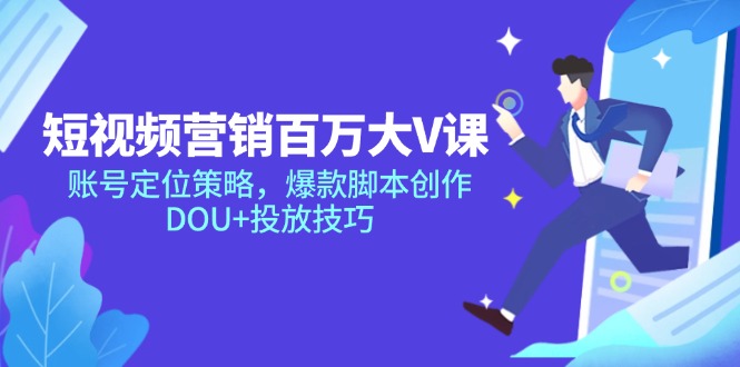 短视频营销百万大V课，账号定位策略，爆款脚本创作，DOU+投放技巧优创云网-专注分享网络创业项目落地实操课程 – 全网首发_高质量创业项目输出优创云网