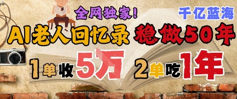 AI帮老人写回忆录，可以稳做50年的蓝海赛道，一单收2-3W，2单吃一年，长久可持续优创云网-专注分享网络创业项目落地实操课程 – 全网首发_高质量创业项目输出优创云网