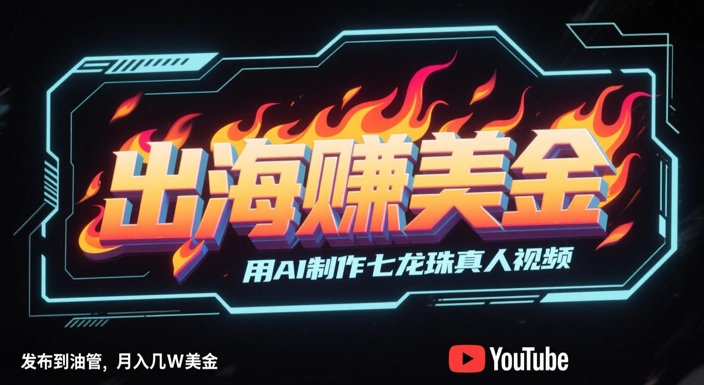 出海挣美金，用AI制作七龙珠真人视频，发布到油管，条条爆火，月入几W美刀优创云网-专注分享网络创业项目落地实操课程 – 全网首发_高质量创业项目输出优创云网