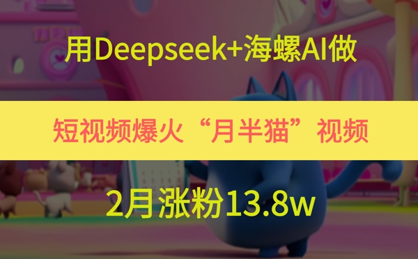 用Deepseek+海螺AI做短视频爆火“月半猫”视频，2月涨粉13.8w优创云网-专注分享网络创业项目落地实操课程 – 全网首发_高质量创业项目输出优创云网