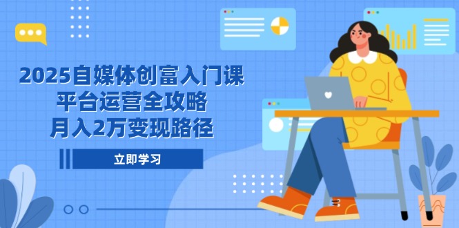 2025自媒体创富入门课，平台运营全攻略，月入2万变现路径优创云网-专注分享网络创业项目落地实操课程 – 全网首发_高质量创业项目输出优创云网