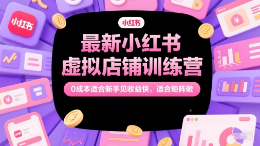 最新小红书虚拟店铺训练营，0成本适合新手见收益快，适合矩阵做优创云网-专注分享网络创业项目落地实操课程 – 全网首发_高质量创业项目输出优创云网